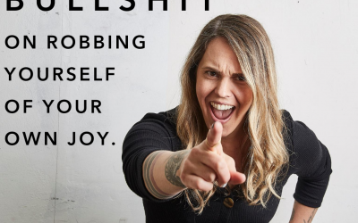 I call bullshit on robbing yourself of joy.