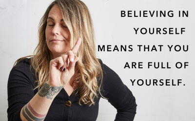 I call bullshit on the idea that believing in yourself means that you are full of yourself.