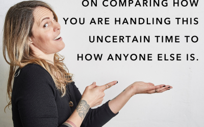 I call bullshit on comparing how you are dealing with this uncertain time to how anyone else is.