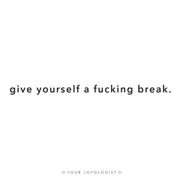 Give yourself a fucking break