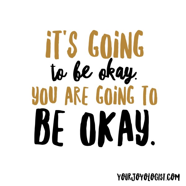 It's going to be okay. - yourjoyologist.com