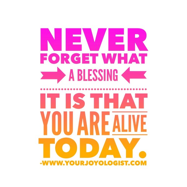 You are Alive! It is a Blessing! www.yourjoyologist.com
