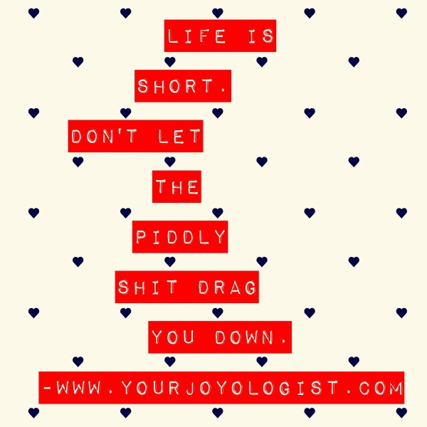 Life is Short.  www.yourjoyologist.com