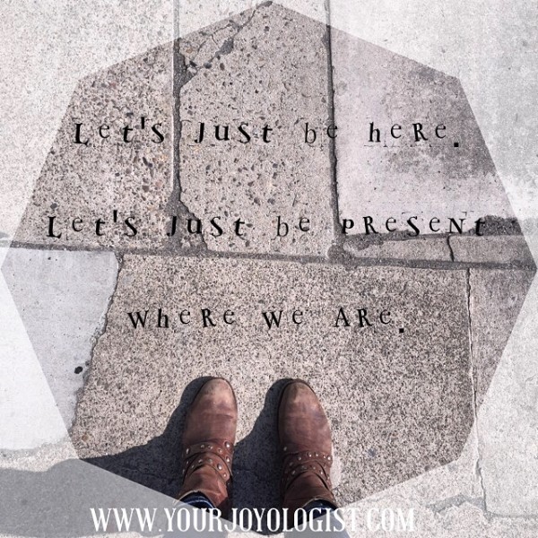 Be present where you are (put your phone down) - www.yourjoyologist.com