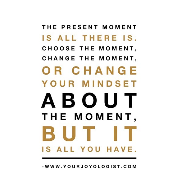 This moment is all you have. - www.yourjoyologist.com