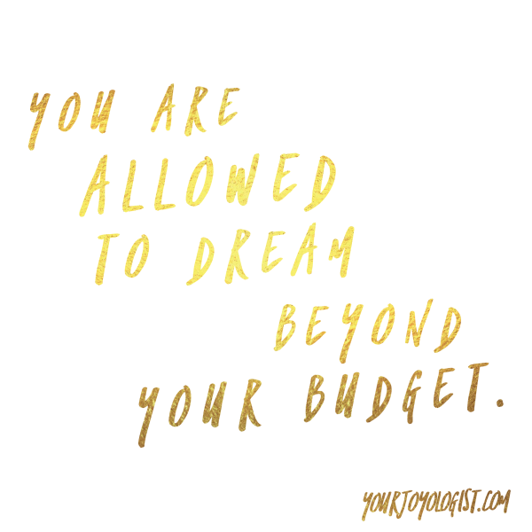 Dream past your budget. - yourjoyologist.com