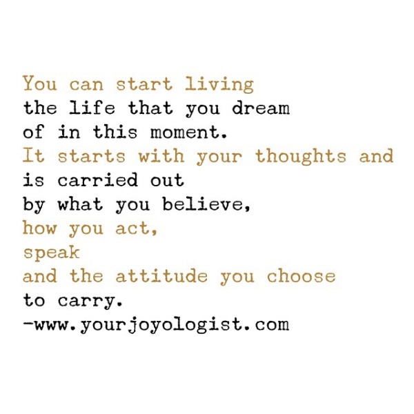 Start living the life you dream of right now. - www.yourjoyologist.com