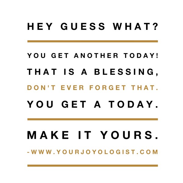 You get a today.  - www.yourjoyologist.com