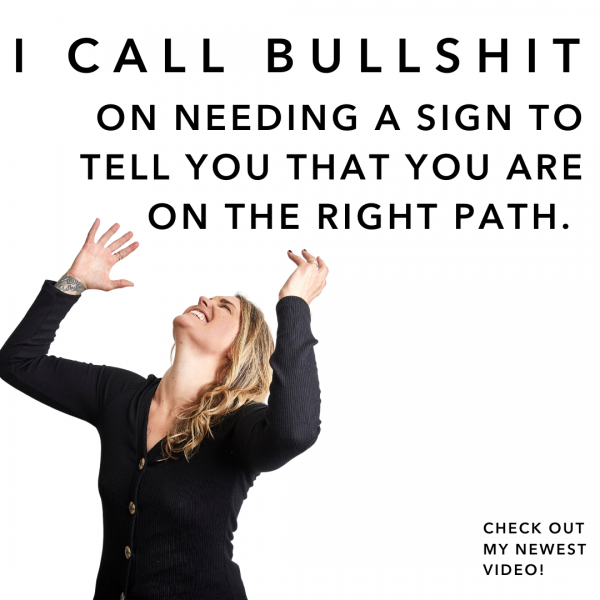 I call bullshit on needing a sign to tell you that you are on your path.