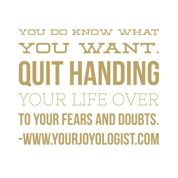 Quit handing your life over to your fears and doubts.  - www.yourjoyologist.com