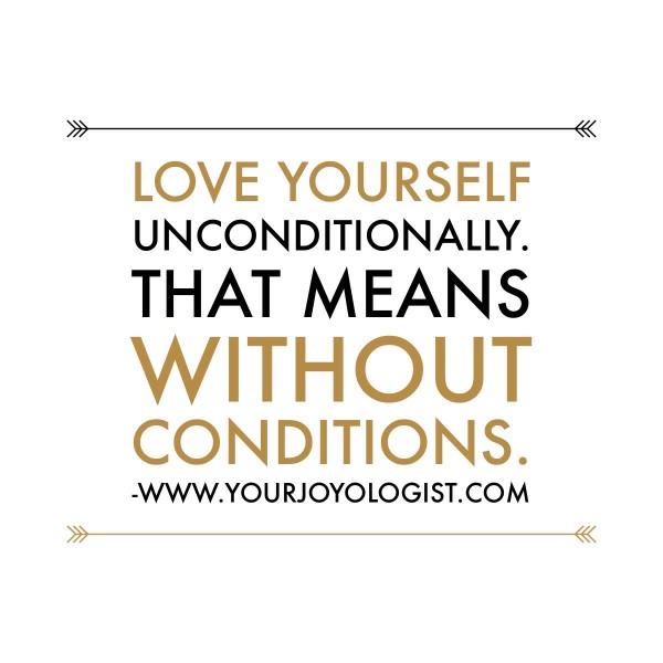 Love Yourself Without Conditions. - www.yourjoyologist.com